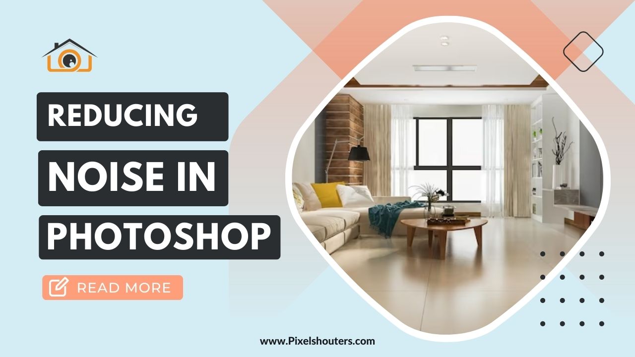Reduce Noise in Photoshop: Enhancing Real Estate Images for Maximum Impact