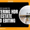 A Step-by-Step Guide Mastering HDR Real Estate Photo Editing for Stunning Results