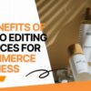 Top 14 Advantages of Choosing Professional Photo Editing Services for Your eCommerce Business