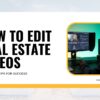How to Edit Real Estate Videos: 10 Pro Tips