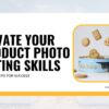In-Depth Guide to Elevate Your Product Photo Editing Skills: 13 Expert Tips