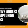 Real Estate Photography: Creative Angles for Capturing Spaces