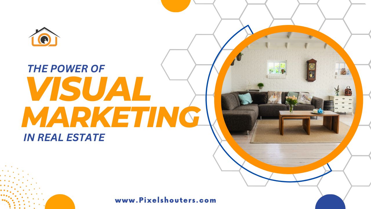The Power of Visual Marketing in Real Estate